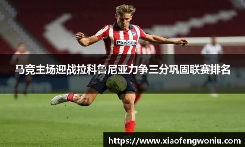 马竞主场迎战拉科鲁尼亚力争三分巩固联赛排名