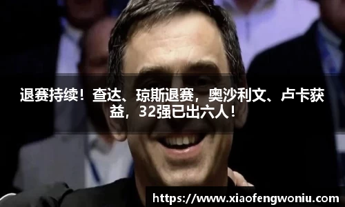 退赛持续！查达、琼斯退赛，奥沙利文、卢卡获益，32强已出六人！