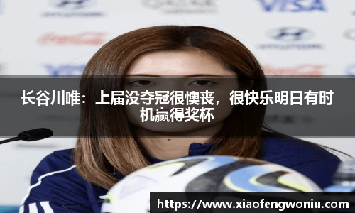 长谷川唯：上届没夺冠很懊丧，很快乐明日有时机赢得奖杯