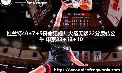 杜兰特40+7+5丧命犯规！火箭无缘22分反转公牛 申京33+13+10