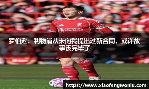 罗伯逊：利物浦从未向我提出过新合同，或许故事该完毕了